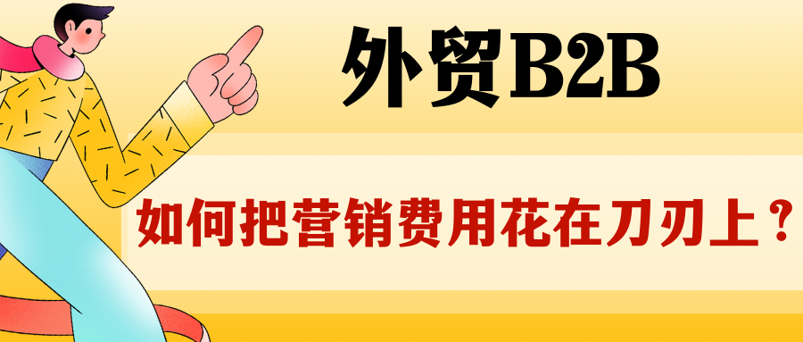 外貿B2B，如何把營銷費用花在刀刃上？